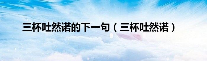 三杯吐然諾的下一句（三杯吐然諾）