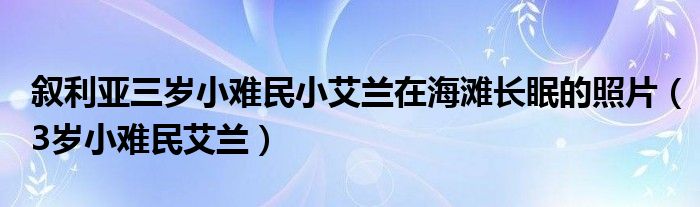 敘利亞三歲小難民小艾蘭在海灘長(zhǎng)眠的照片（3歲小難民艾蘭）