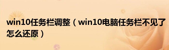 win10任務(wù)欄調(diào)整（win10電腦任務(wù)欄不見了怎么還原）