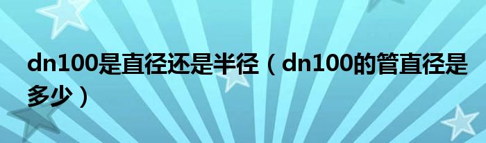 dn100是直徑還是半徑（dn100的管直徑是多少）
