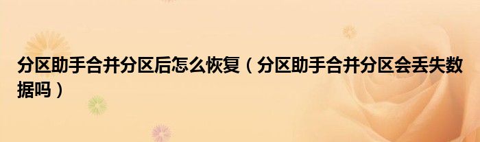分區(qū)助手合并分區(qū)后怎么恢復（分區(qū)助手合并分區(qū)會丟失數(shù)據(jù)嗎）