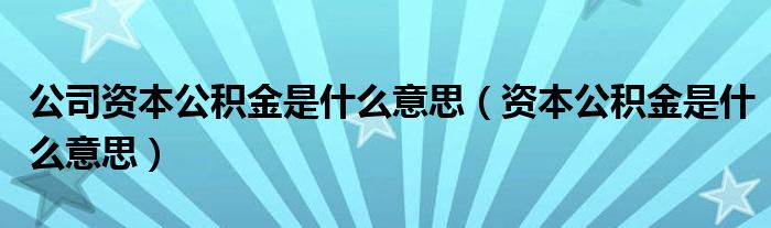 公司資本公積金是什么意思（資本公積金是什么意思）