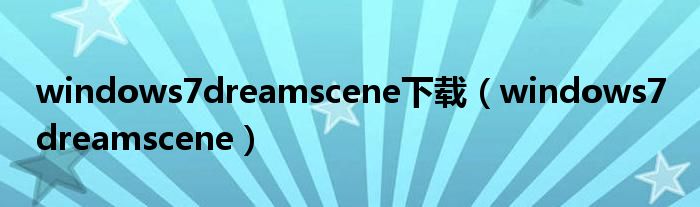 windows7dreamscene下載（windows7 dreamscene）