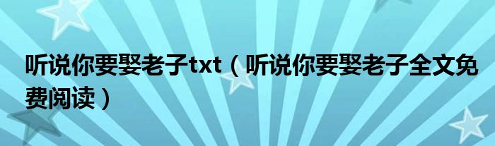 聽說你要娶老子txt（聽說你要娶老子全文免費閱讀）