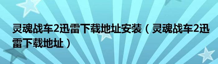 靈魂戰(zhàn)車2迅雷下載地址安裝（靈魂戰(zhàn)車2迅雷下載地址）
