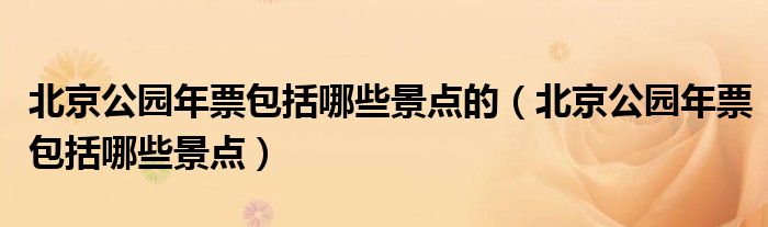 北京公園年票包括哪些景點(diǎn)的（北京公園年票包括哪些景點(diǎn)）
