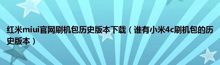 紅米miui官網(wǎng)刷機包歷史版本下載（誰有小米4c刷機包的歷史版本）