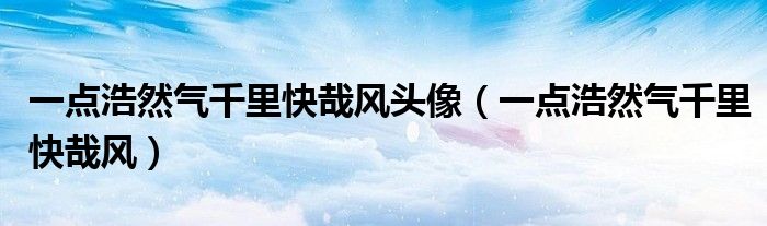 一點(diǎn)浩然氣千里快哉風(fēng)頭像（一點(diǎn)浩然氣千里快哉風(fēng)）