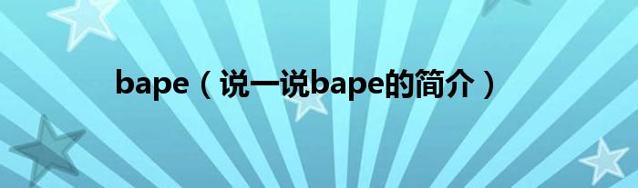 bape（說一說bape的簡介）