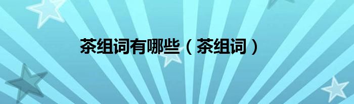 茶組詞有哪些（茶組詞）