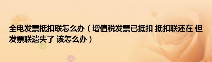全電發(fā)票抵扣聯(lián)怎么辦（增值稅發(fā)票已抵扣 抵扣聯(lián)還在 但發(fā)票聯(lián)遺失了 該怎么辦）