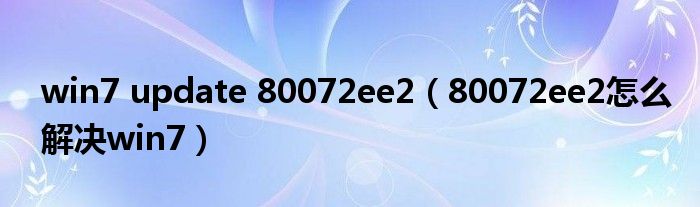 win7 update 80072ee2（80072ee2怎么解決win7）