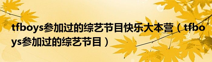 tfboys參加過的綜藝節(jié)目快樂大本營（tfboys參加過的綜藝節(jié)目）
