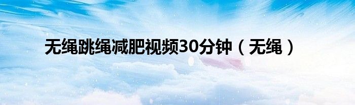 無繩跳繩減肥視頻30分鐘（無繩）
