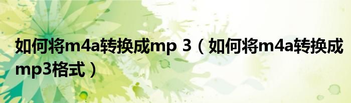 如何將m4a轉(zhuǎn)換成mp 3（如何將m4a轉(zhuǎn)換成mp3格式）