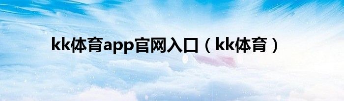 kk體育app官網(wǎng)入口（kk體育）