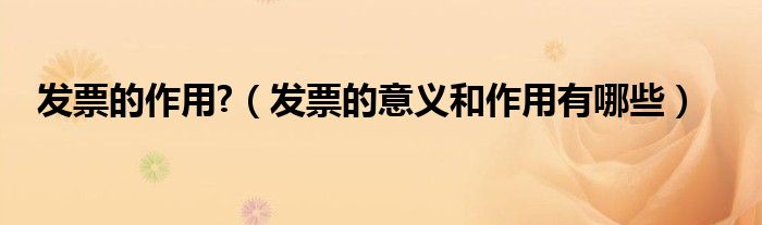 發(fā)票的作用?（發(fā)票的意義和作用有哪些）