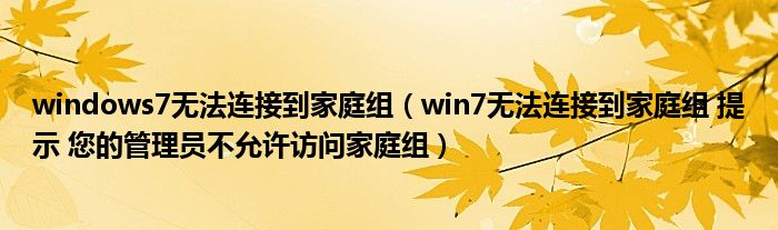 windows7無法連接到家庭組（win7無法連接到家庭組 提示 您的管理員不允許訪問家庭組）