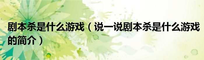 劇本殺是什么游戲（說一說劇本殺是什么游戲的簡介）