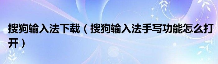 搜狗輸入法下載（搜狗輸入法手寫功能怎么打開）