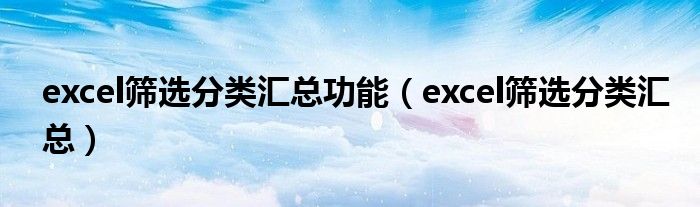 excel篩選分類匯總功能（excel篩選分類匯總）