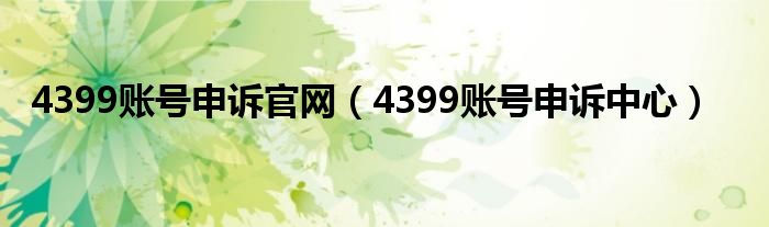 4399賬號申訴官網(wǎng)（4399賬號申訴中心）