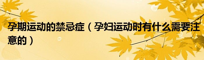 孕期運動的禁忌癥（孕婦運動時有什么需要注意的）