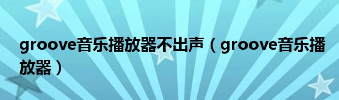 groove音樂播放器不出聲（groove音樂播放器）