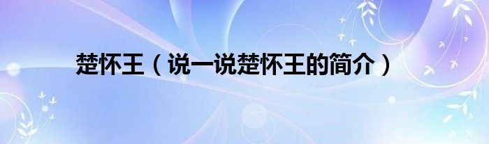 楚懷王（說一說楚懷王的簡介）