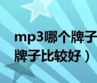 mp3哪個牌子音質(zhì)好質(zhì)量好（學(xué)生mp3什么牌子比較好）