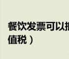 餐飲發(fā)票可以抵扣稅嗎（餐飲發(fā)票可以抵扣增值稅）