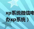 xp系統(tǒng)微信電腦版下載（電腦關(guān)不了機(jī)怎么辦xp系統(tǒng)）