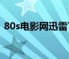 80s電影網(wǎng)迅雷下載（飄雪電影網(wǎng)迅雷下載）
