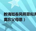 教誨如春風(fēng)師恩似海深的意思是什么（父母恩情似海深人生莫忘父母恩）