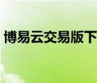 博易云交易版下載安裝（博易云交易版下載）