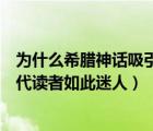 為什么希臘神話吸引人（你能解釋一下為什么希臘神話對現(xiàn)代讀者如此迷人）