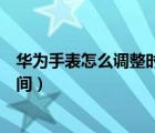 華為手表怎么調(diào)整時間需要下載什么（華為手表怎么調(diào)整時間）
