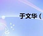 于文華（說一說于文華的簡介）