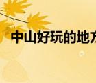 中山好玩的地方與美食（中山好玩的地方）