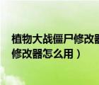 植物大戰(zhàn)僵尸修改器v2.6.0.5怎么用（植物大戰(zhàn)僵尸中文版修改器怎么用）