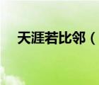 天涯若比鄰（說(shuō)一說(shuō)天涯若比鄰的簡(jiǎn)介）