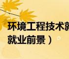 環(huán)境工程技術(shù)就業(yè)前景及方向（環(huán)境工程技術(shù)就業(yè)前景）