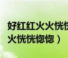 好紅紅火火恍恍惚惚是什么意思（好少紅紅火火恍恍惚惚）