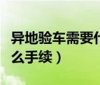 異地驗車需要什么手續(xù)費用（異地驗車需要什么手續(xù)）