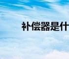 補償器是什么材質（補償器是什么）