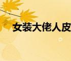 女裝大佬人皮套裝（女裝大佬什么意思）