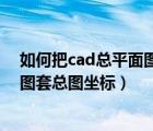 如何把cad總平面圖中給出的坐標(biāo)套在基礎(chǔ)圖上（cad平面圖套總圖坐標(biāo)）