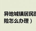 異地城鎮(zhèn)居民醫(yī)療保險怎么辦理（居民醫(yī)療保險怎么辦理）