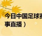 今日中國足球賽事直播回放（今日中國足球賽事直播）