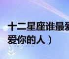 十二星座誰(shuí)最愛(ài)哪個(gè)星座（十二星座之誰(shuí)是最愛(ài)你的人）